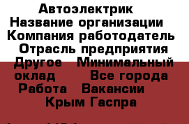 Автоэлектрик › Название организации ­ Компания-работодатель › Отрасль предприятия ­ Другое › Минимальный оклад ­ 1 - Все города Работа » Вакансии   . Крым,Гаспра